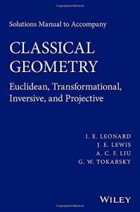 Solution Manual for Classical Geometry, Euclidean, Transformational, Inversive, and Projective, I. E. Leonard, J. E. Lewis, A. C. F. Liu, G. W. Tokarsky - 176pd4mb